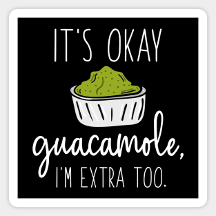 It’s Okay Guacamole, I’m Extra Too Magnet